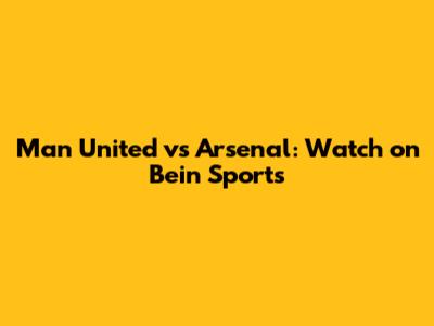 Man United vs Arsenal: Watch on Bein Sports