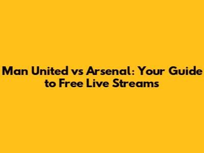 Man United vs Arsenal: Your Guide to Free Live Streams