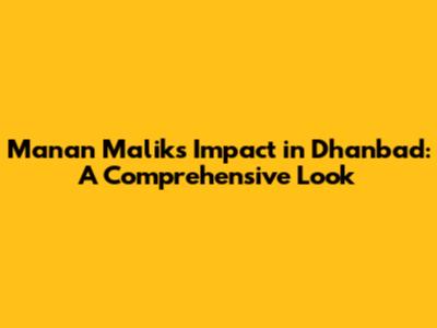 Manan Malik's Impact in Dhanbad: A Comprehensive Look