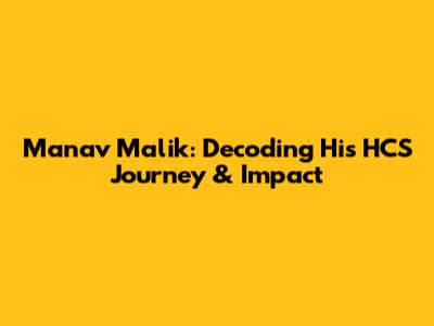Manav Malik: Decoding His HCS Journey & Impact