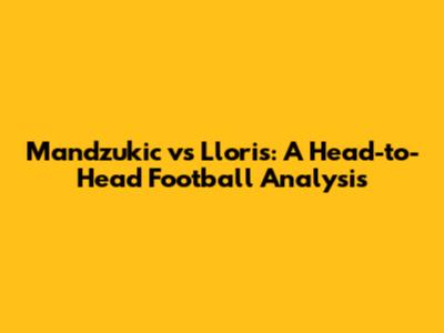Mandzukic vs Lloris: A Head-to-Head Football Analysis