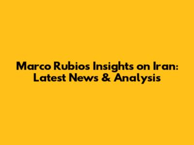Marco Rubio's Insights on Iran: Latest News & Analysis