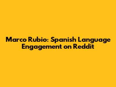 Marco Rubio: Spanish Language Engagement on Reddit
