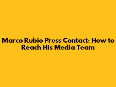 Marco Rubio Press Contact: How to Reach His Media Team