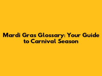 Mardi Gras Glossary: Your Guide to Carnival Season