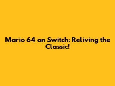 Mario 64 on Switch: Reliving the Classic!