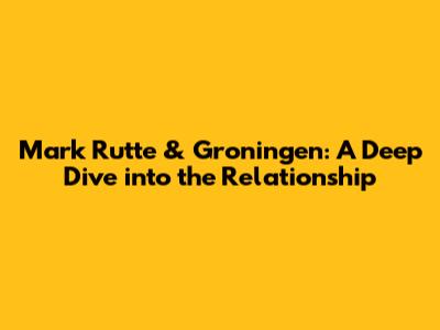 Mark Rutte & Groningen: A Deep Dive into the Relationship