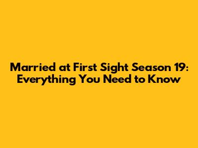 Married at First Sight Season 19: Everything You Need to Know