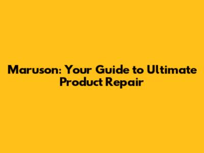 Maruson: Your Guide to Ultimate Product Repair