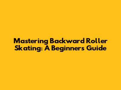 Mastering Backward Roller Skating: A Beginner's Guide