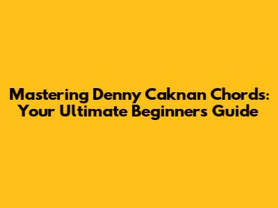 Mastering Denny Caknan Chords: Your Ultimate Beginner's Guide