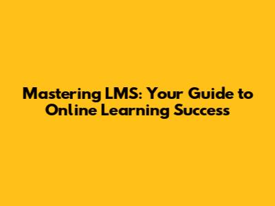 Mastering LMS: Your Guide to Online Learning Success