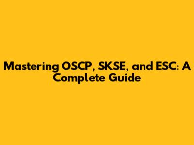 Mastering OSCP, SKSE, and ESC: A Complete Guide