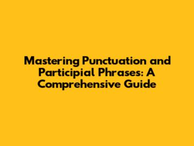 Mastering Punctuation and Participial Phrases: A Comprehensive Guide