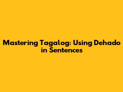 Mastering Tagalog: Using 'Dehado' in Sentences