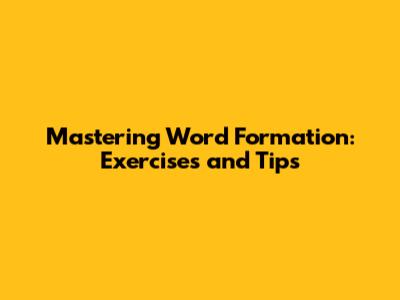 Mastering Word Formation: Exercises and Tips