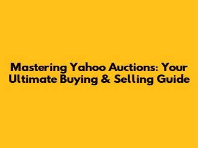 Mastering Yahoo Auctions: Your Ultimate Buying & Selling Guide