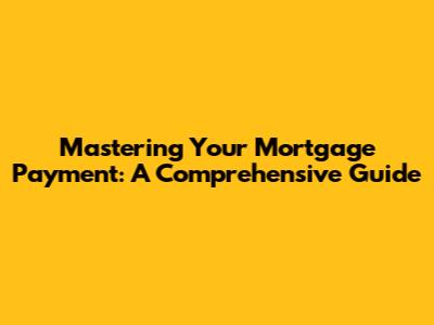 Mastering Your Mortgage Payment: A Comprehensive Guide