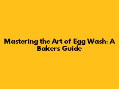 Mastering the Art of Egg Wash: A Baker's Guide