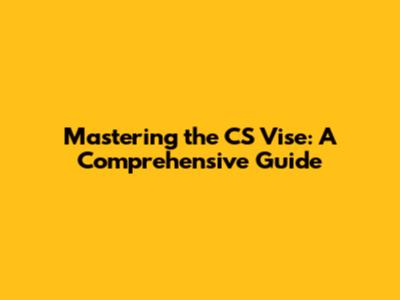 Mastering the CS Vise: A Comprehensive Guide
