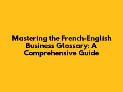 Mastering the French-English Business Glossary: A Comprehensive Guide