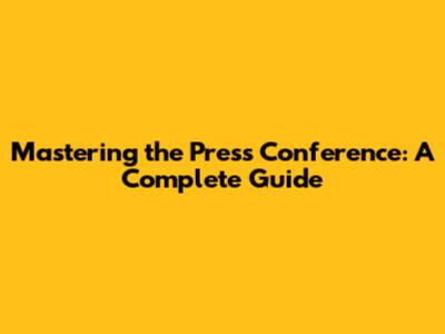 Mastering the Press Conference: A Complete Guide