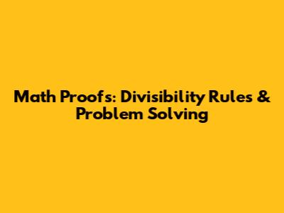 Math Proofs: Divisibility Rules & Problem Solving