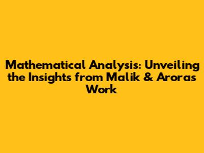 Mathematical Analysis: Unveiling the Insights from Malik & Arora's Work