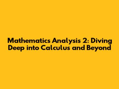 Mathematics Analysis 2: Diving Deep into Calculus and Beyond
