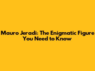 Mauro Jeradi: The Enigmatic Figure You Need to Know