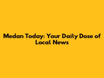 Medan Today: Your Daily Dose of Local News