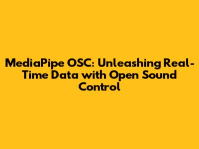 MediaPipe OSC: Unleashing Real-Time Data with Open Sound Control