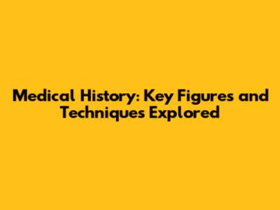 Medical History: Key Figures and Techniques Explored