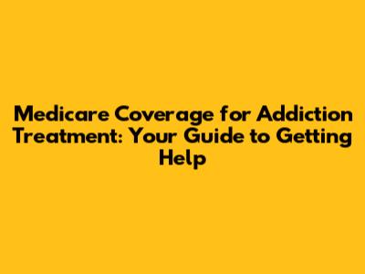 Medicare Coverage for Addiction Treatment: Your Guide to Getting Help