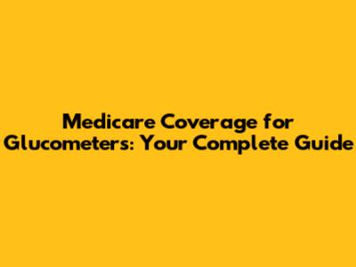Medicare Coverage for Glucometers: Your Complete Guide