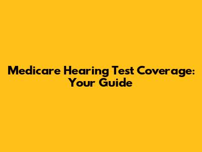 Medicare Hearing Test Coverage: Your Guide