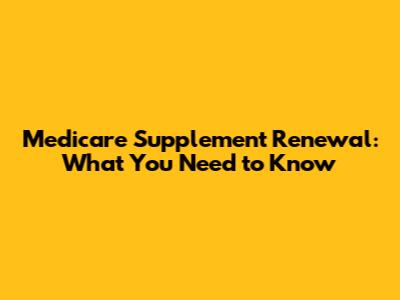 Medicare Supplement Renewal: What You Need to Know