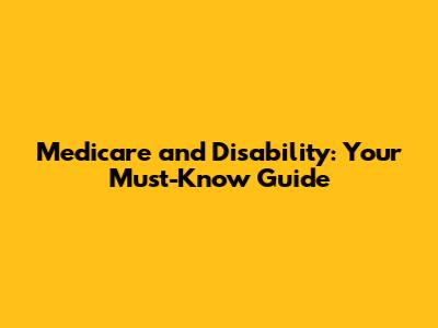 Medicare and Disability: Your Must-Know Guide