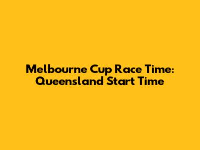 Melbourne Cup Race Time: Queensland Start Time