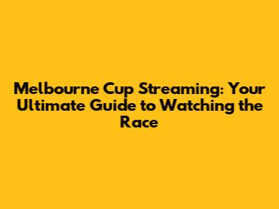 Melbourne Cup Streaming: Your Ultimate Guide to Watching the Race