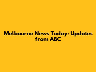 Melbourne News Today: Updates from ABC