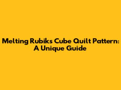 Melting Rubik's Cube Quilt Pattern: A Unique Guide