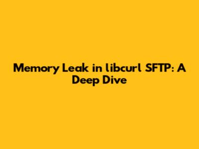 Memory Leak in libcurl SFTP: A Deep Dive