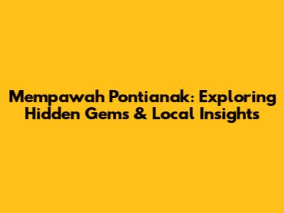 Mempawah Pontianak: Exploring Hidden Gems & Local Insights