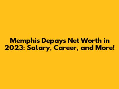 Memphis Depay's Net Worth in 2023: Salary, Career, and More!