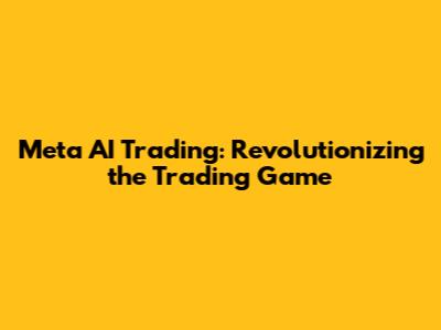 Meta AI Trading: Revolutionizing the Trading Game