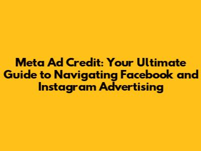 Meta Ad Credit: Your Ultimate Guide to Navigating Facebook and Instagram Advertising
