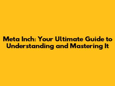Meta Inch: Your Ultimate Guide to Understanding and Mastering It