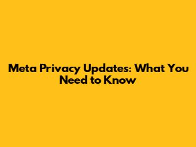 Meta Privacy Updates: What You Need to Know