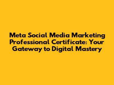 Meta Social Media Marketing Professional Certificate: Your Gateway to Digital Mastery